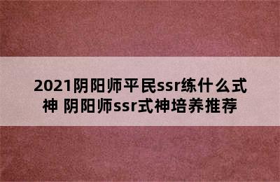 2021阴阳师平民ssr练什么式神 阴阳师ssr式神培养推荐